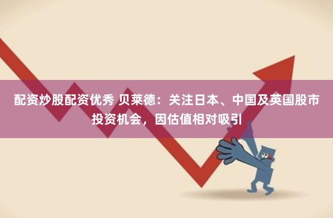 配资炒股配资优秀 贝莱德：关注日本、中国及英国股市投资机会，因估值相对吸引