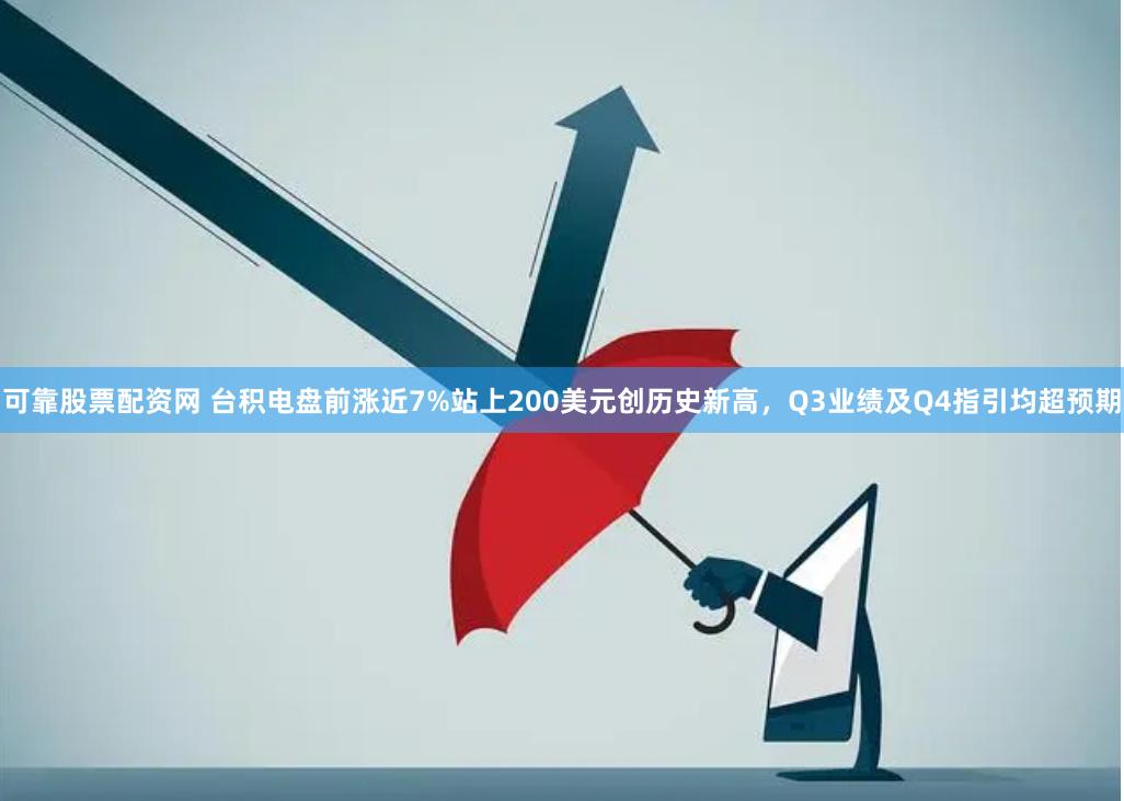 可靠股票配资网 台积电盘前涨近7%站上200美元创历史新高，Q3业绩及Q4指引均超预期