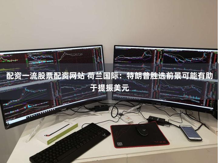 配资一流股票配资网站 荷兰国际：特朗普胜选前景可能有助于提振美元