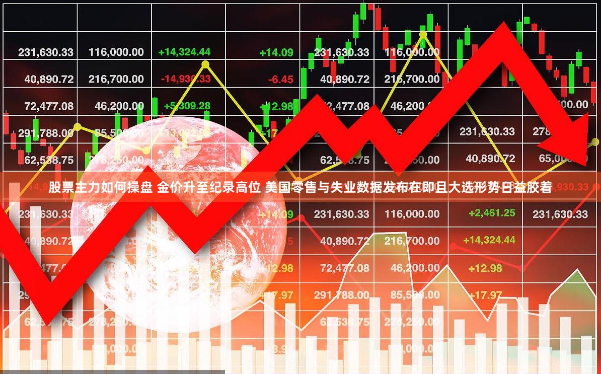 股票主力如何操盘 金价升至纪录高位 美国零售与失业数据发布在即且大选形势日益胶着