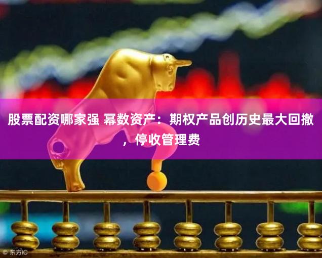 股票配资哪家强 幂数资产：期权产品创历史最大回撤，停收管理费