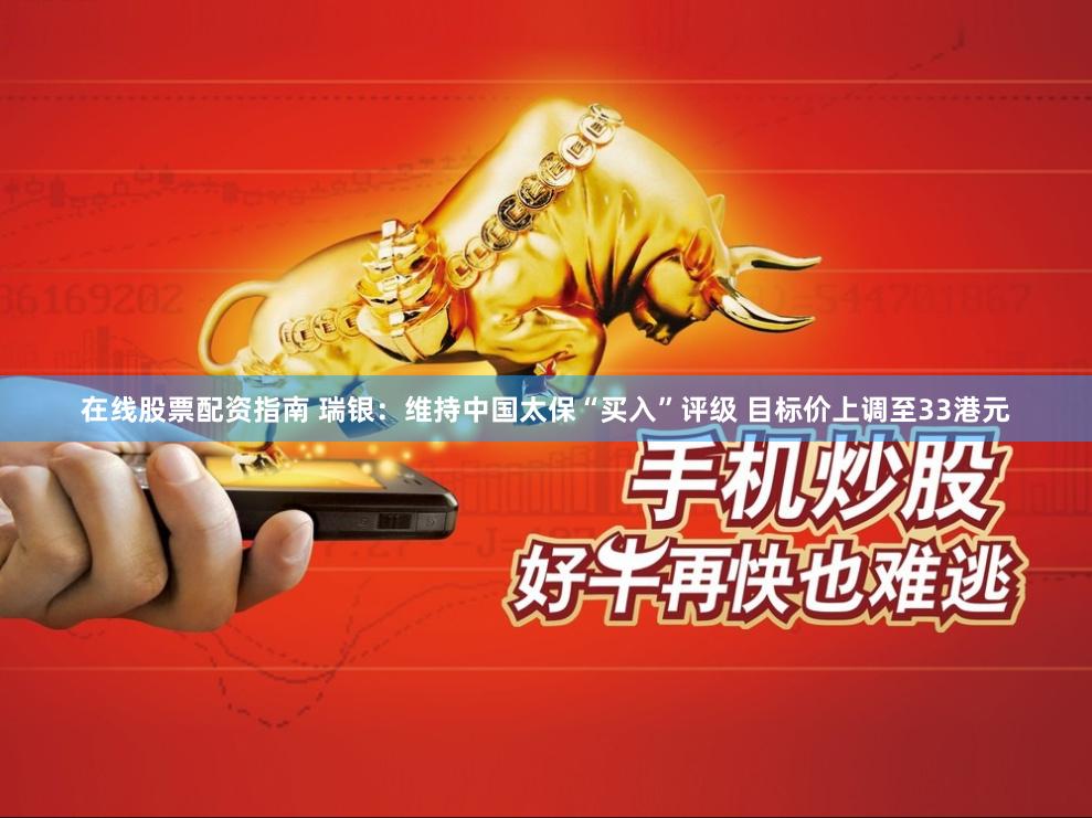 在线股票配资指南 瑞银：维持中国太保“买入”评级 目标价上调至33港元