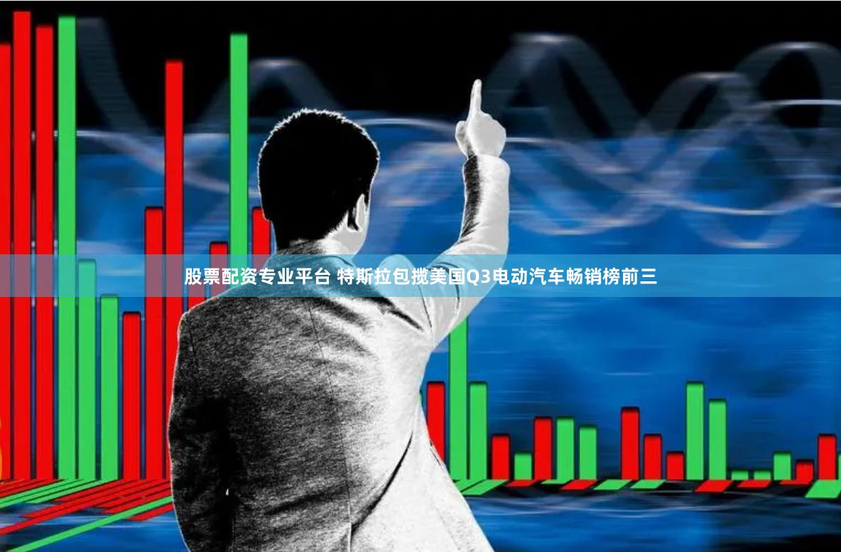 股票配资专业平台 特斯拉包揽美国Q3电动汽车畅销榜前三