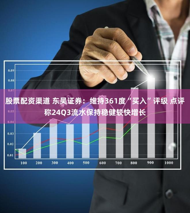 股票配资渠道 东吴证券：维持361度“买入”评级 点评称24Q3流水保持稳健较快增长