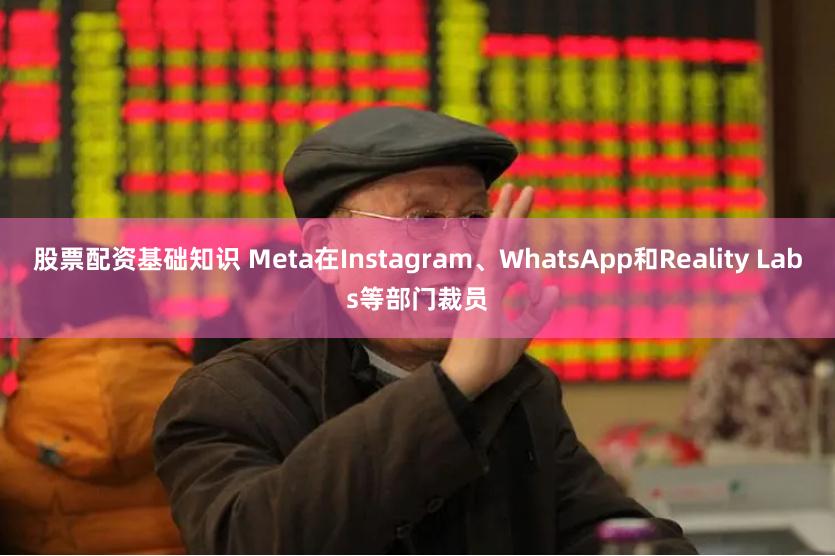 股票配资基础知识 Meta在Instagram、WhatsApp和Reality Labs等部门裁员