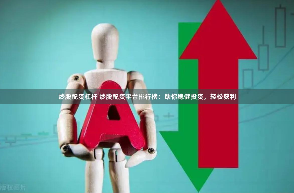 炒股配资杠杆 炒股配资平台排行榜：助你稳健投资，轻松获利