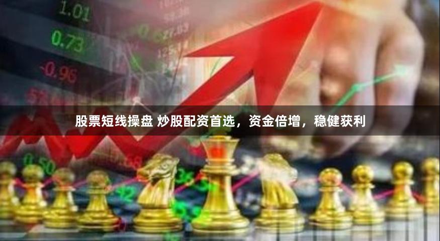 股票短线操盘 炒股配资首选，资金倍增，稳健获利