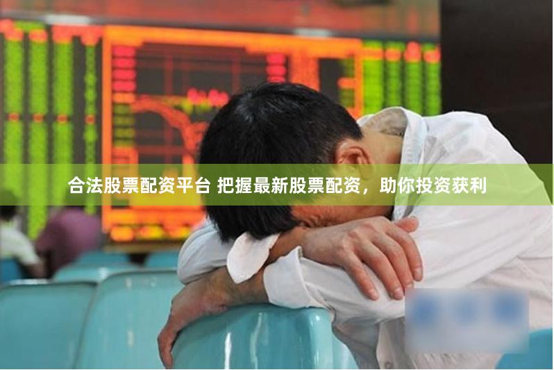 合法股票配资平台 把握最新股票配资，助你投资获利