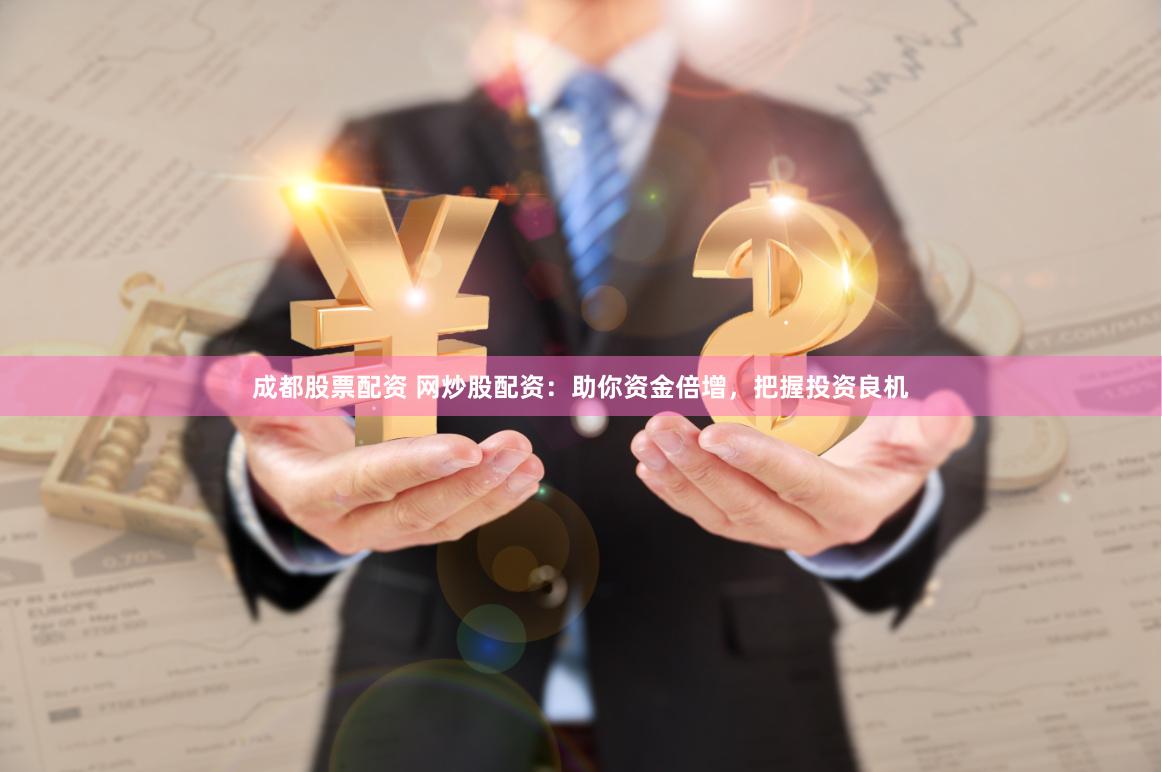 成都股票配资 网炒股配资：助你资金倍增，把握投资良机