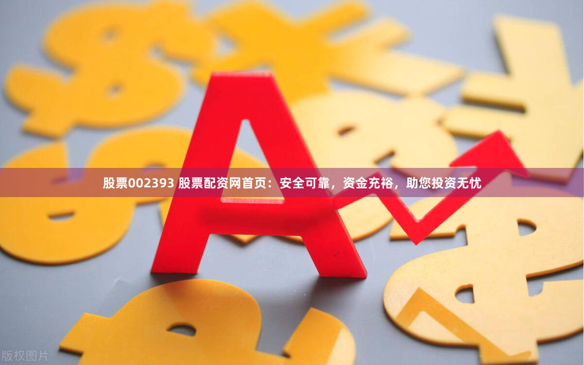 股票002393 股票配资网首页：安全可靠，资金充裕，助您投资无忧