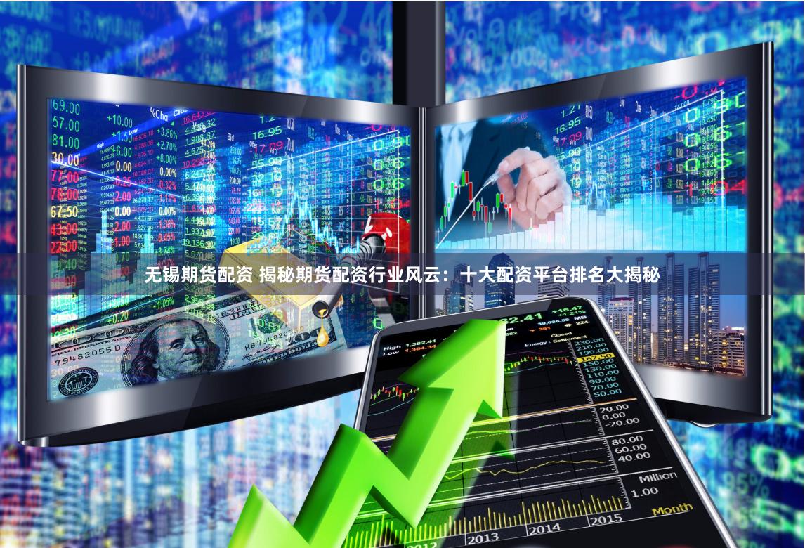 无锡期货配资 揭秘期货配资行业风云：十大配资平台排名大揭秘