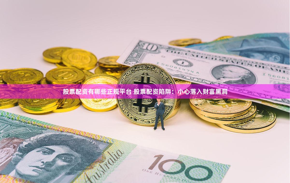股票配资有哪些正规平台 股票配资陷阱：小心落入财富黑洞