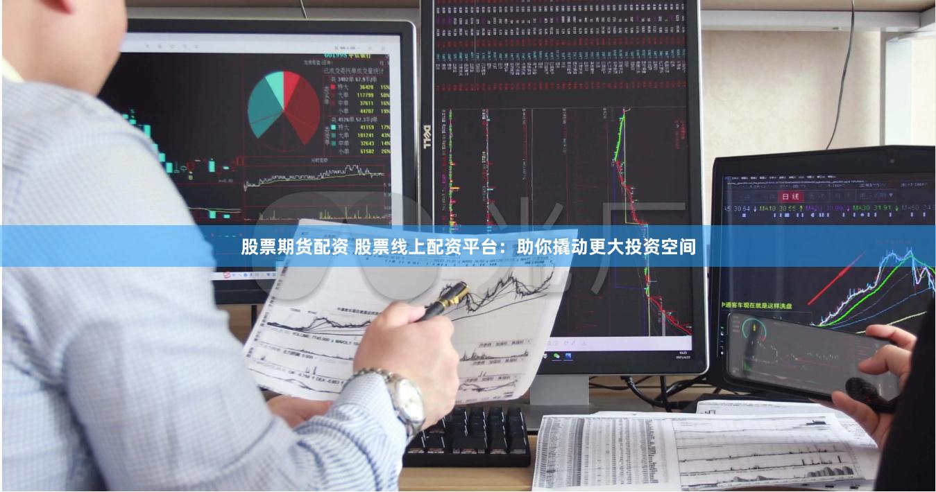股票期货配资 股票线上配资平台：助你撬动更大投资空间