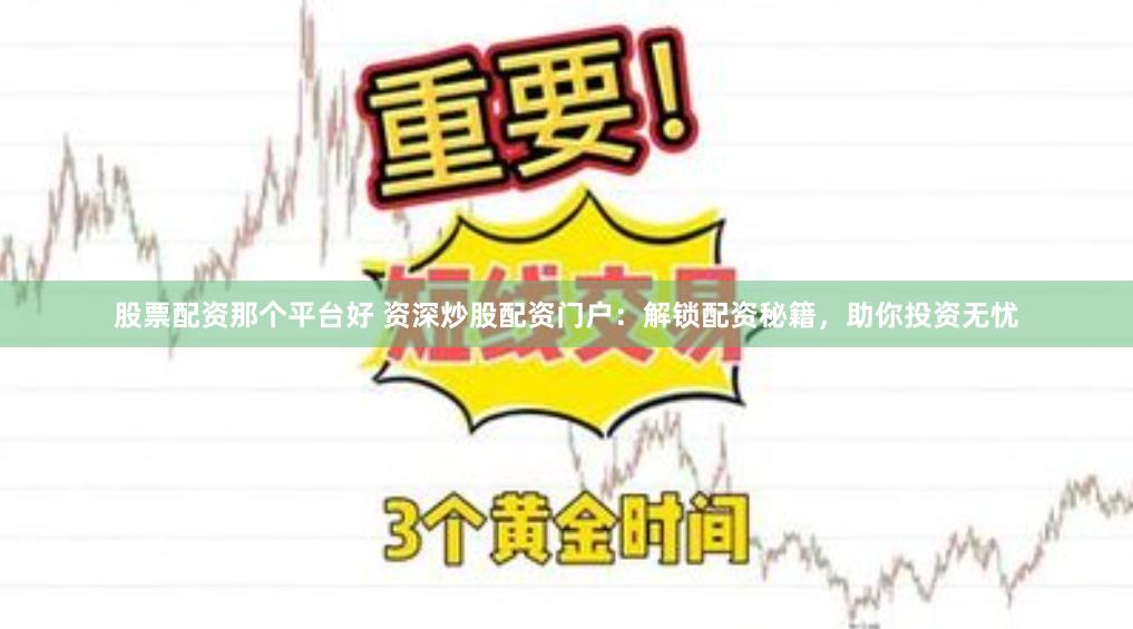 股票配资那个平台好 资深炒股配资门户：解锁配资秘籍，助你投资无忧