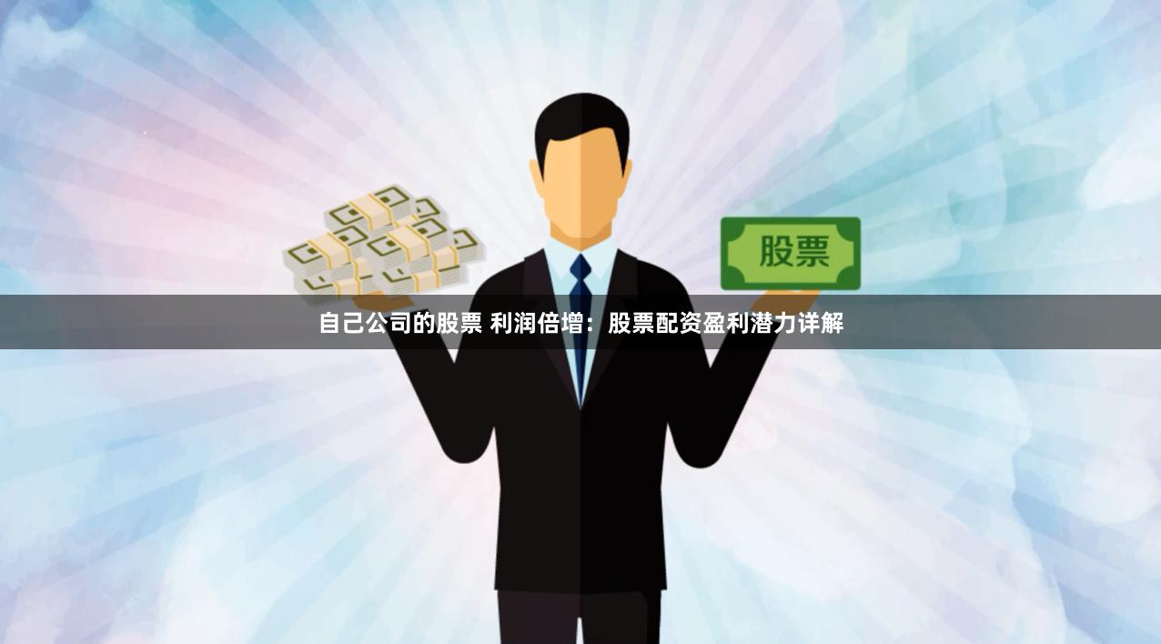 自己公司的股票 利润倍增：股票配资盈利潜力详解