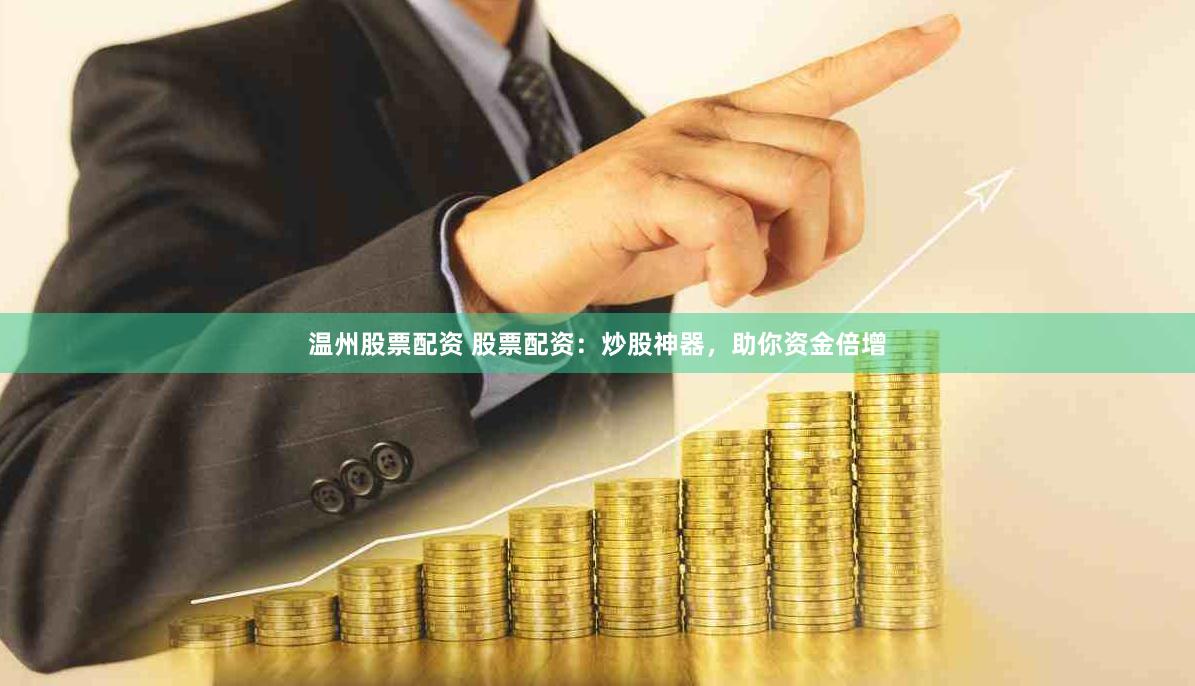 温州股票配资 股票配资：炒股神器，助你资金倍增