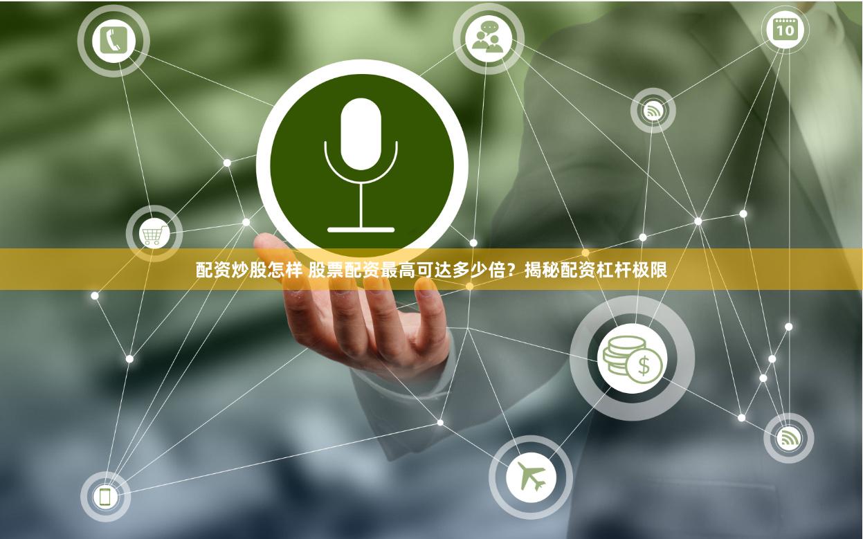 配资炒股怎样 股票配资最高可达多少倍？揭秘配资杠杆极限