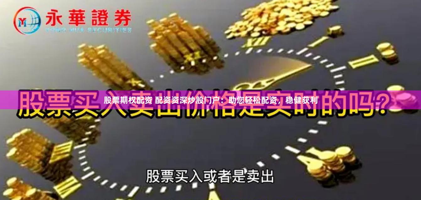 股票期权配资 配资资深炒股门户：助您轻松配资，稳健获利