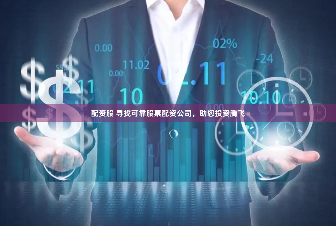 配资股 寻找可靠股票配资公司，助您投资腾飞