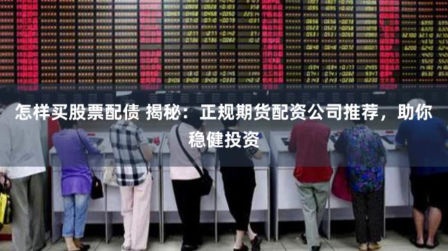 怎样买股票配债 揭秘：正规期货配资公司推荐，助你稳健投资
