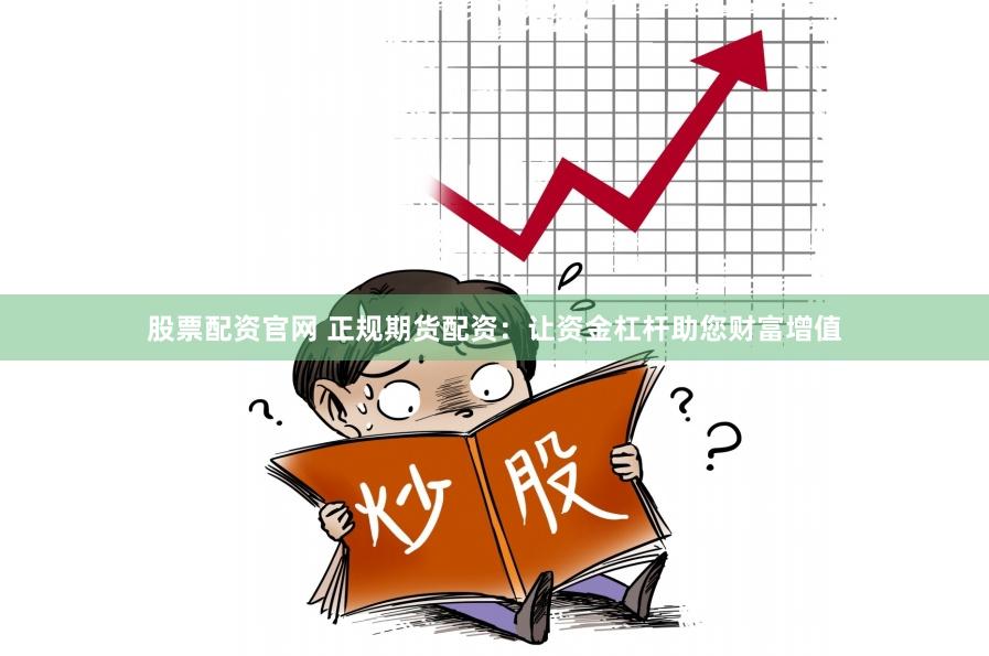 股票配资官网 正规期货配资：让资金杠杆助您财富增值