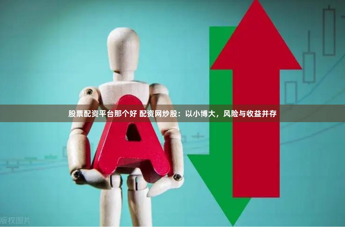 股票配资平台那个好 配资网炒股：以小博大，风险与收益并存