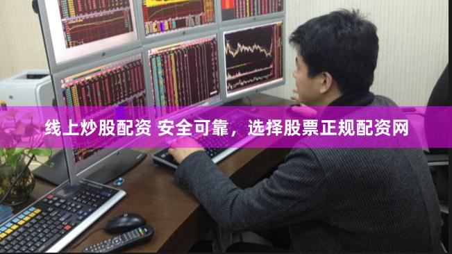 线上炒股配资 安全可靠，选择股票正规配资网
