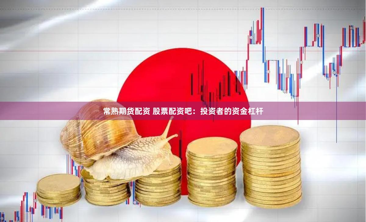 常熟期货配资 股票配资吧：投资者的资金杠杆