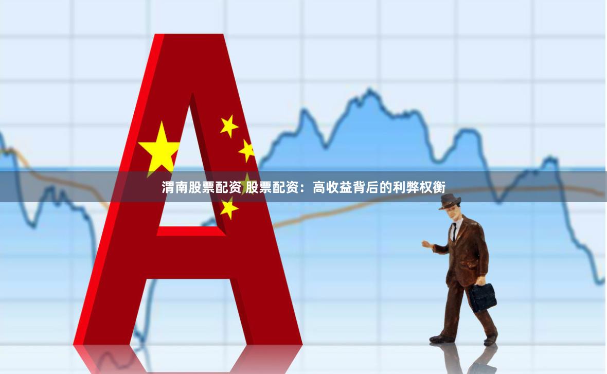 渭南股票配资 股票配资：高收益背后的利弊权衡