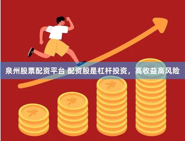 泉州股票配资平台 配资股是杠杆投资，高收益高风险