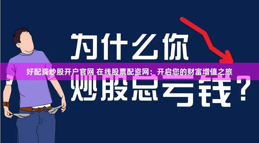 好配资炒股开户官网 在线股票配资网：开启您的财富增值之旅