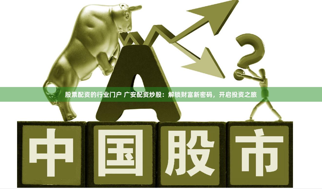股票配资的行业门户 广安配资炒股：解锁财富新密码，开启投资之旅