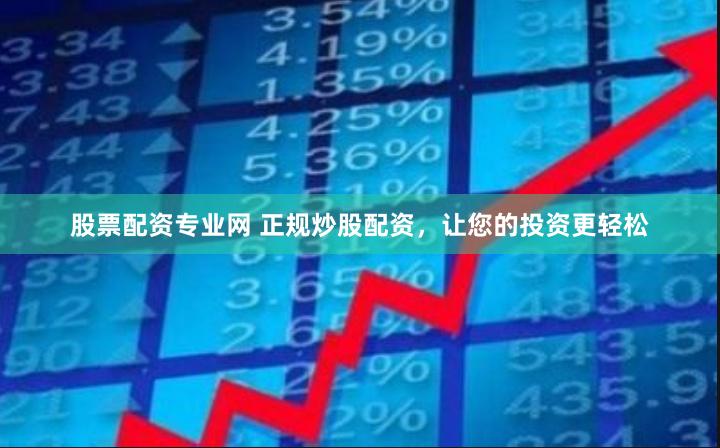 股票配资专业网 正规炒股配资，让您的投资更轻松