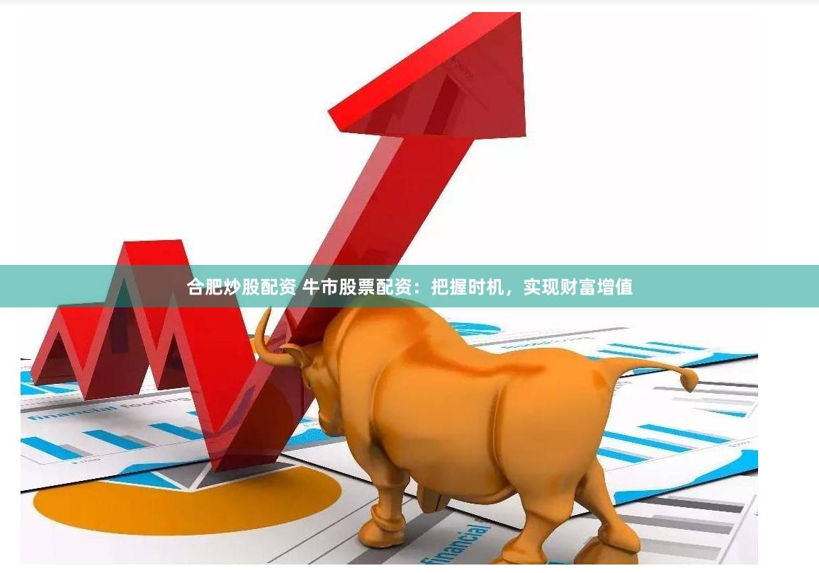 合肥炒股配资 牛市股票配资：把握时机，实现财富增值