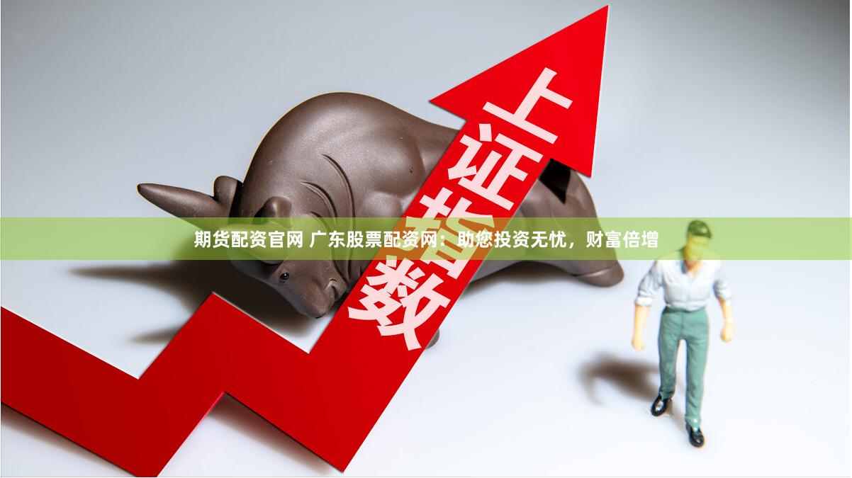 期货配资官网 广东股票配资网：助您投资无忧，财富倍增