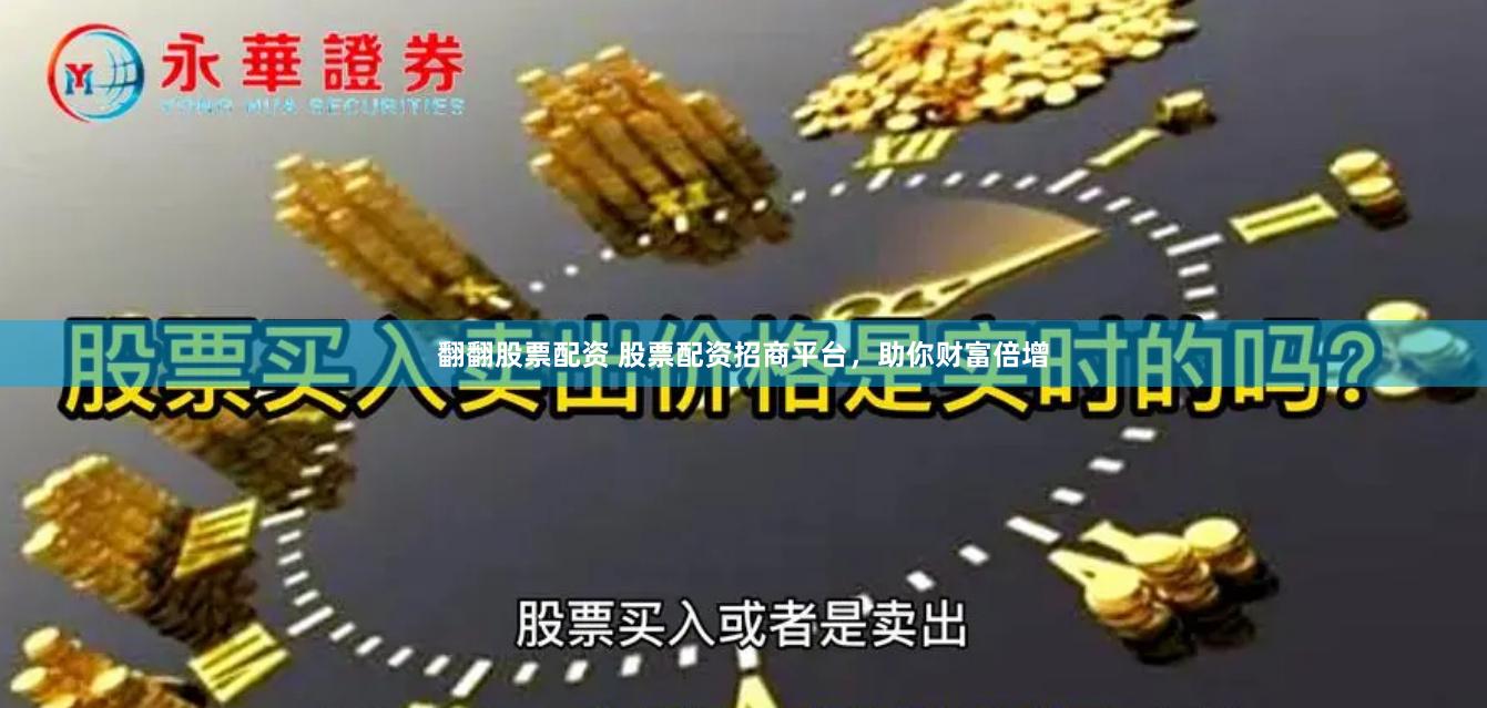 翻翻股票配资 股票配资招商平台，助你财富倍增