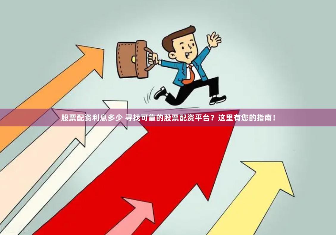 股票配资利息多少 寻找可靠的股票配资平台？这里有您的指南！
