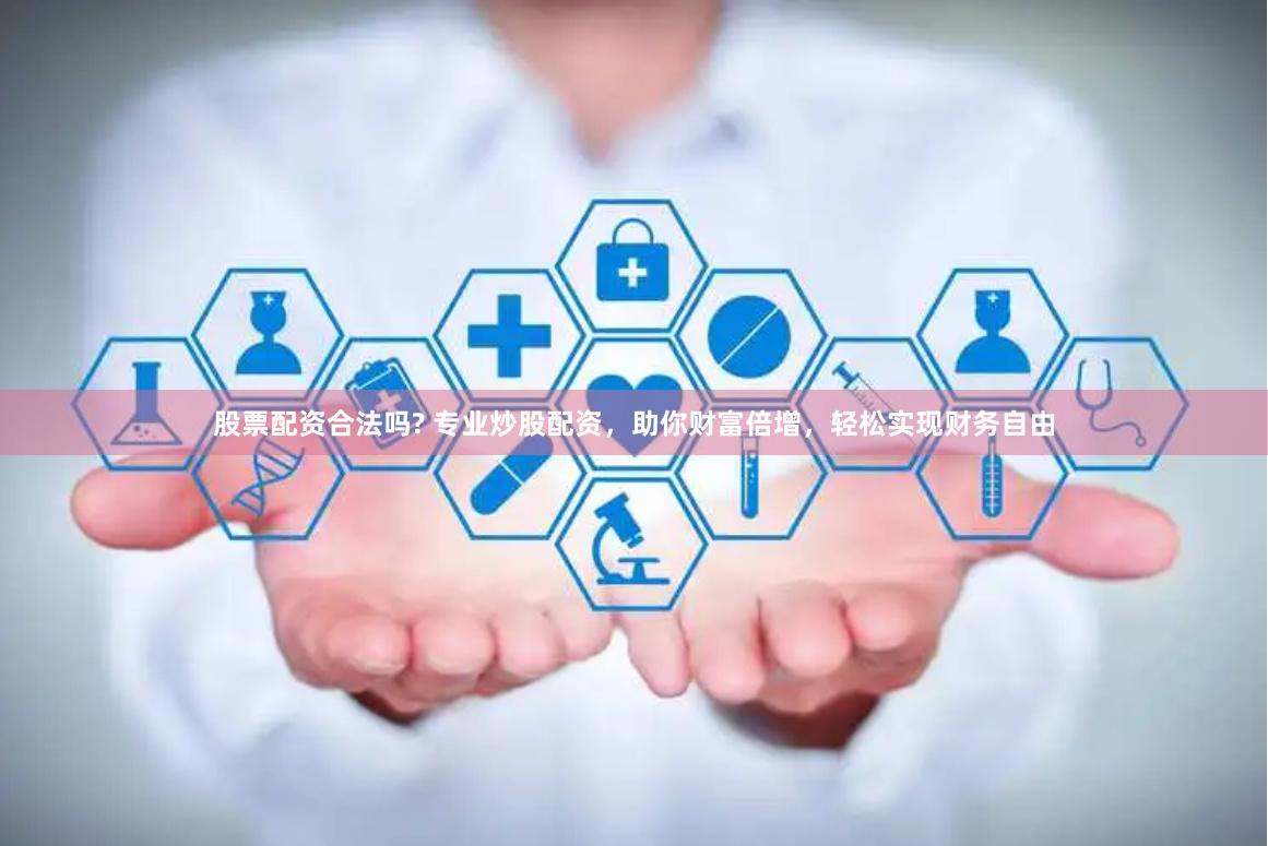 股票配资合法吗? 专业炒股配资，助你财富倍增，轻松实现财务自由