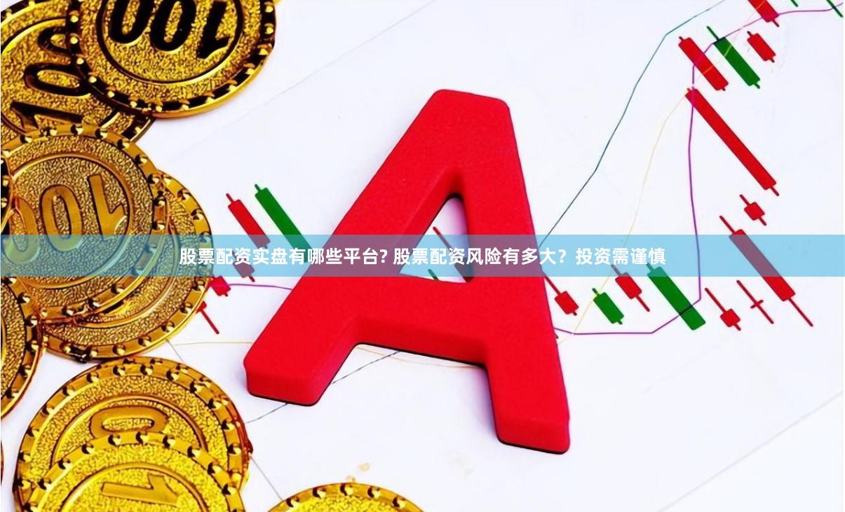 股票配资实盘有哪些平台? 股票配资风险有多大？投资需谨慎