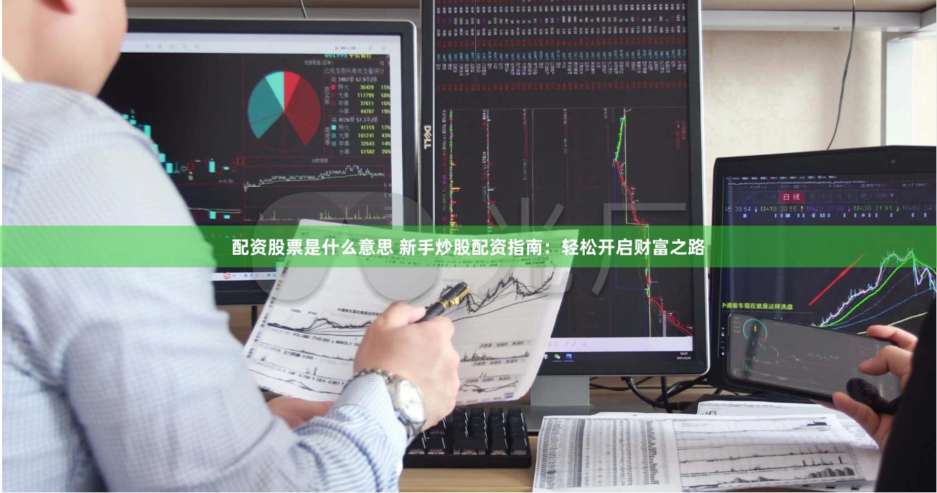 配资股票是什么意思 新手炒股配资指南：轻松开启财富之路