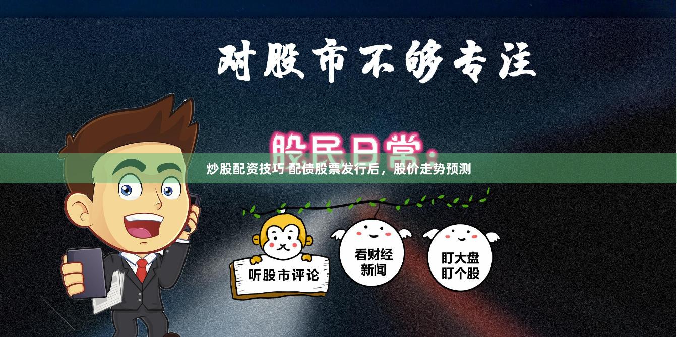 炒股配资技巧 配债股票发行后，股价走势预测