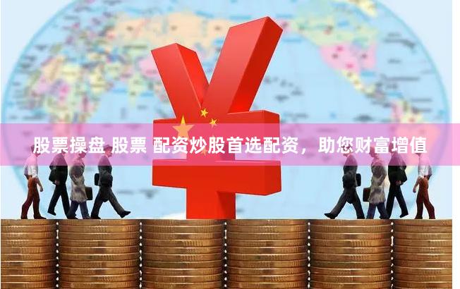 股票操盘 股票 配资炒股首选配资，助您财富增值