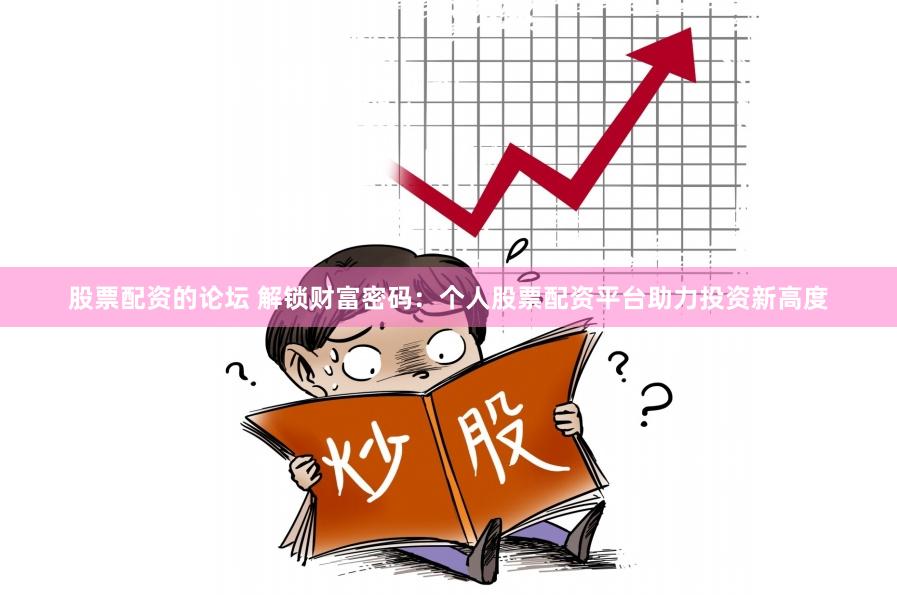 股票配资的论坛 解锁财富密码：个人股票配资平台助力投资新高度