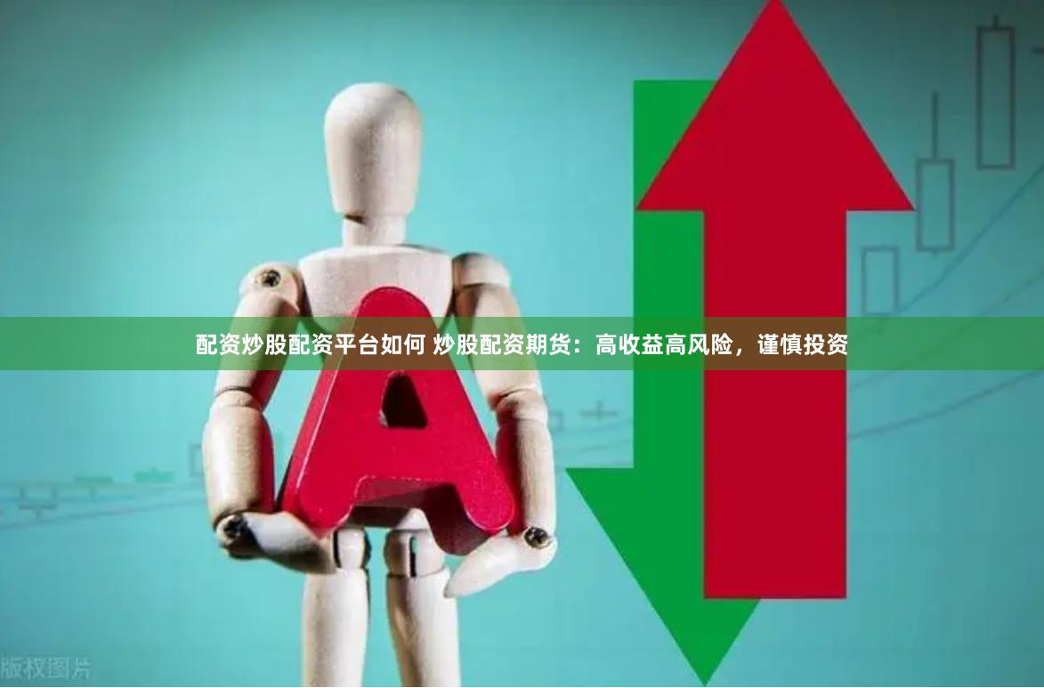 配资炒股配资平台如何 炒股配资期货：高收益高风险，谨慎投资