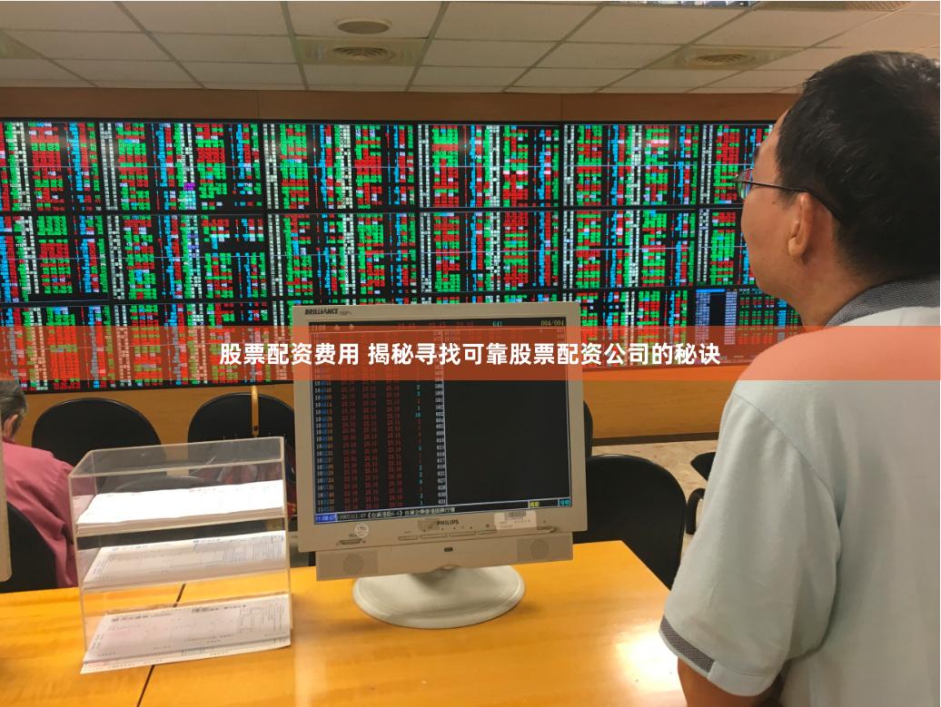 股票配资费用 揭秘寻找可靠股票配资公司的秘诀