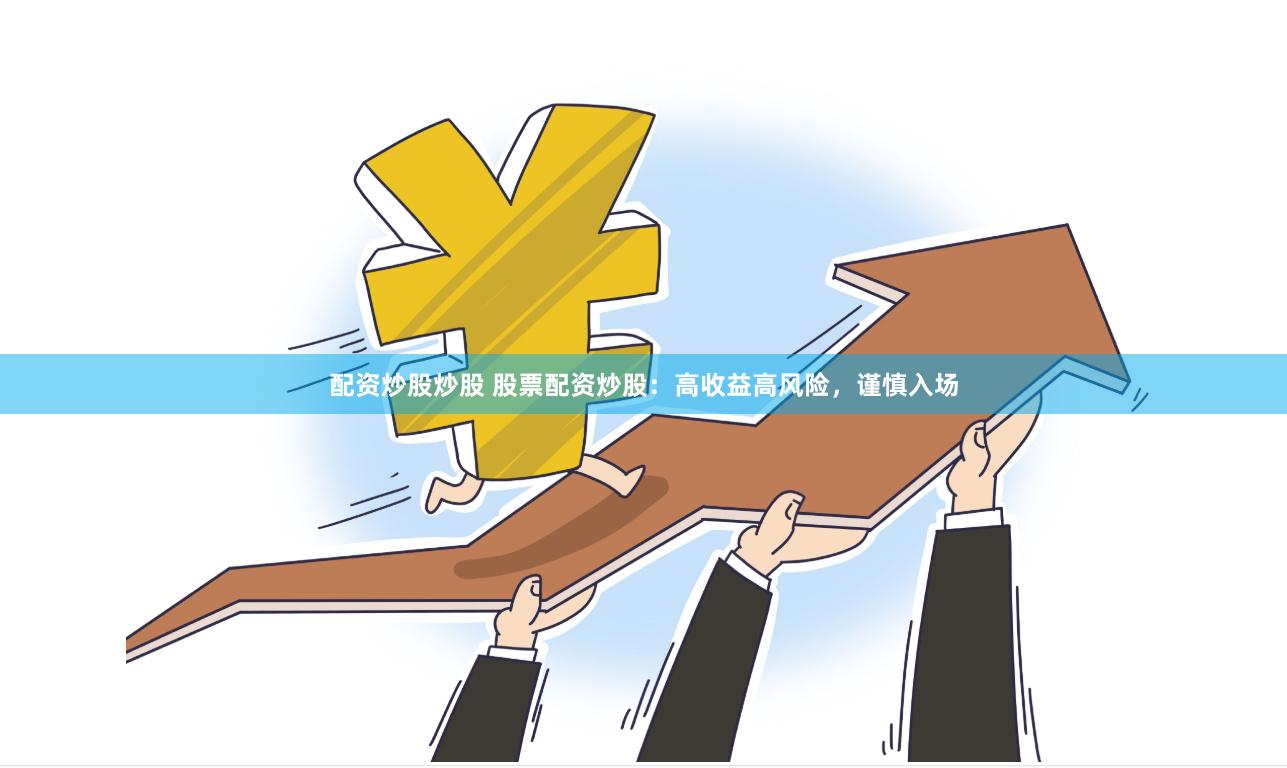 配资炒股炒股 股票配资炒股：高收益高风险，谨慎入场