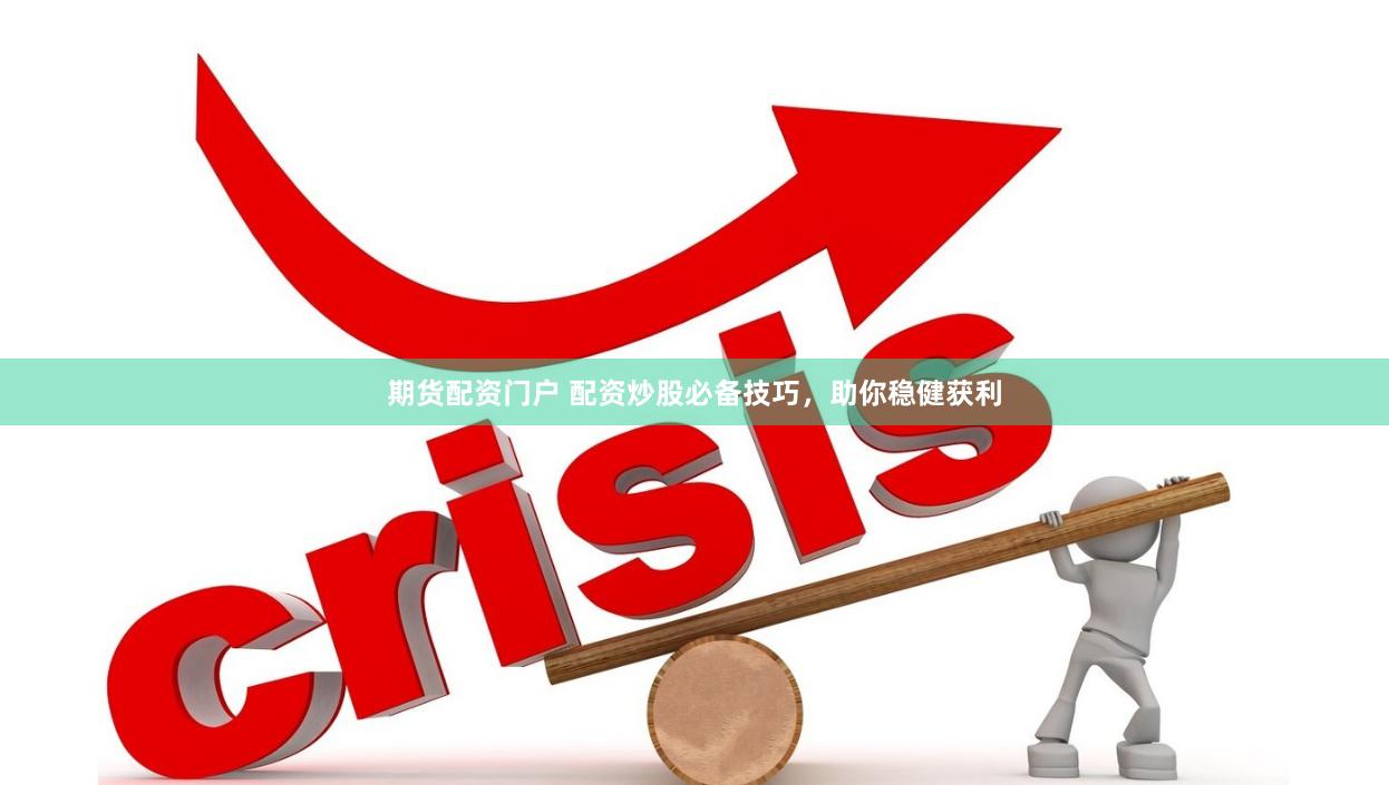 期货配资门户 配资炒股必备技巧，助你稳健获利