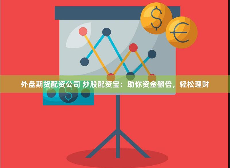 外盘期货配资公司 炒股配资宝：助你资金翻倍，轻松理财