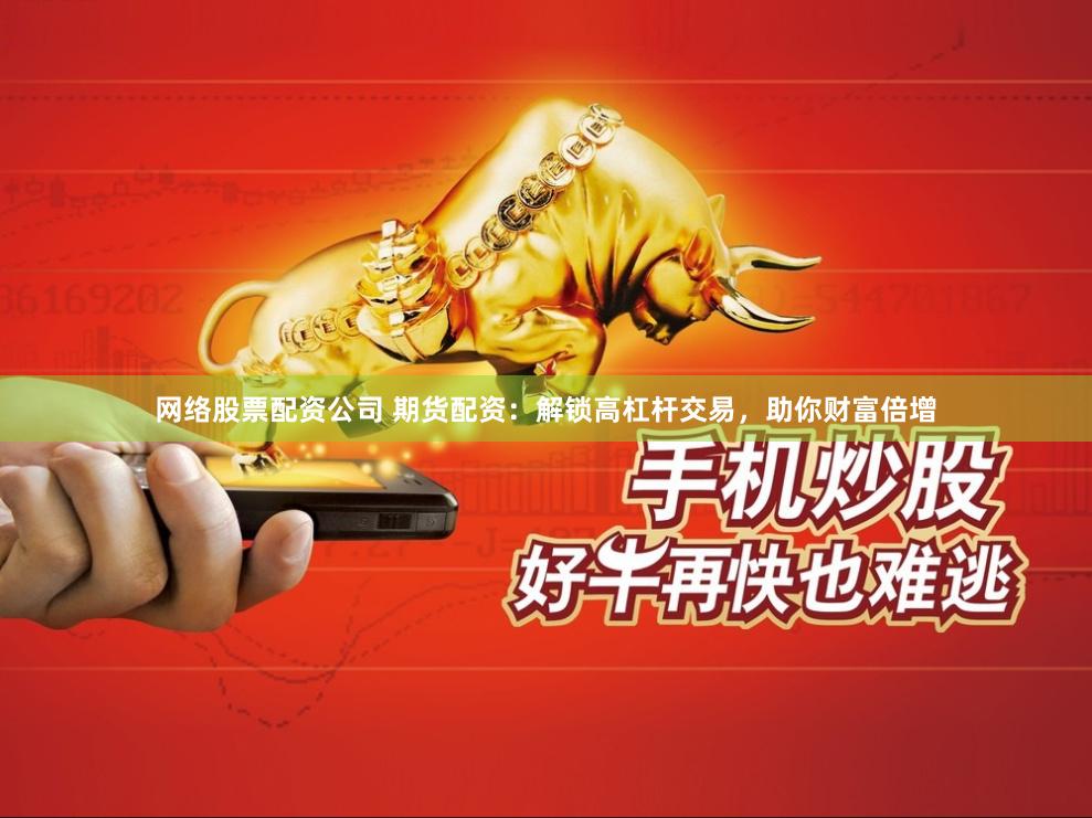 网络股票配资公司 期货配资：解锁高杠杆交易，助你财富倍增