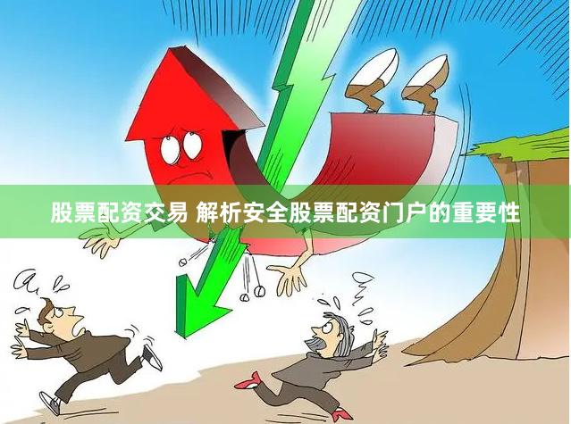 股票配资交易 解析安全股票配资门户的重要性